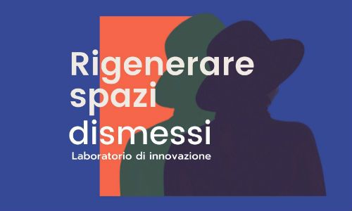 Laboratorio di innovazione “Rigenerare spazi dismessi”